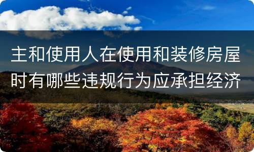 主和使用人在使用和装修房屋时有哪些违规行为应承担经济责任