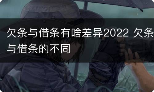 欠条与借条有啥差异2022 欠条与借条的不同