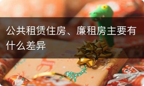 公共租赁住房、廉租房主要有什么差异