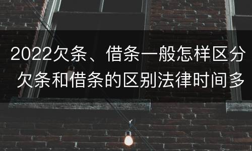 2022欠条、借条一般怎样区分 欠条和借条的区别法律时间多少年