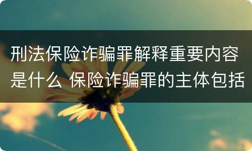 刑法保险诈骗罪解释重要内容是什么 保险诈骗罪的主体包括