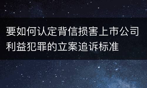 要如何认定背信损害上市公司利益犯罪的立案追诉标准