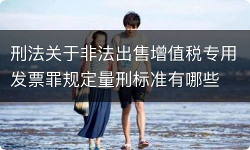 刑法关于非法出售增值税专用发票罪规定量刑标准有哪些