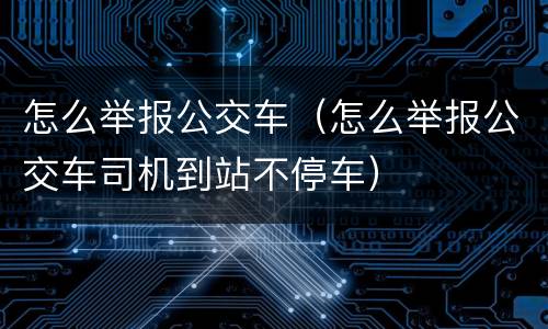 怎么举报公交车（怎么举报公交车司机到站不停车）