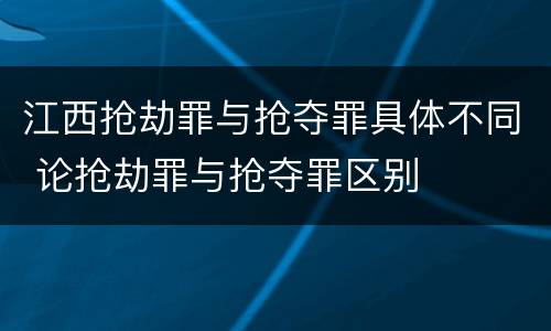 江西抢劫罪与抢夺罪具体不同 论抢劫罪与抢夺罪区别