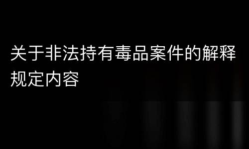 关于非法持有毒品案件的解释规定内容