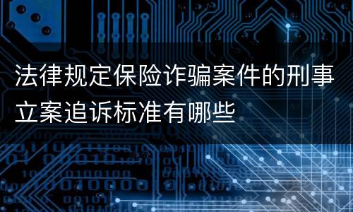 法律规定保险诈骗案件的刑事立案追诉标准有哪些