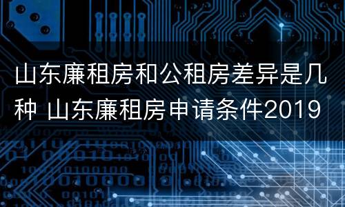 山东廉租房和公租房差异是几种 山东廉租房申请条件2019