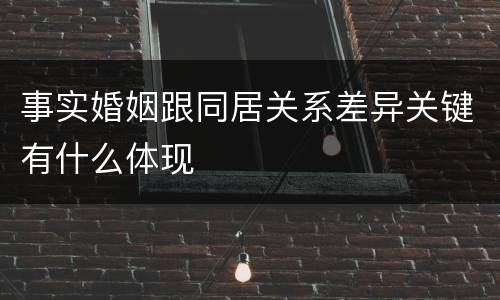 事实婚姻跟同居关系差异关键有什么体现