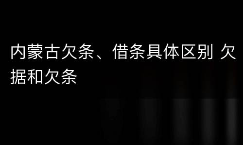 内蒙古欠条、借条具体区别 欠据和欠条