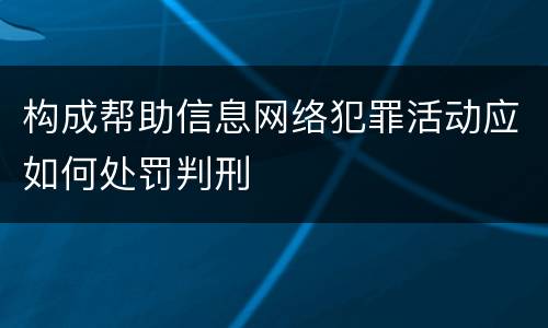 构成帮助信息网络犯罪活动应如何处罚判刑