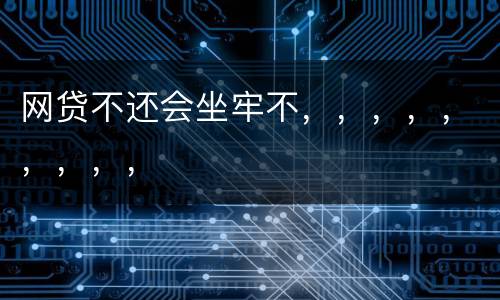 网贷不还会坐牢不，，，，，，，，，