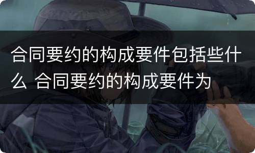 合同要约的构成要件包括些什么 合同要约的构成要件为