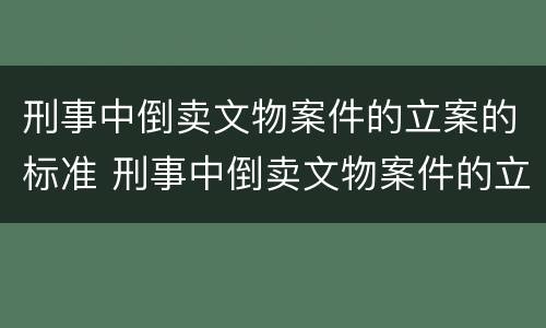 刑事中倒卖文物案件的立案的标准 刑事中倒卖文物案件的立案的标准是什么