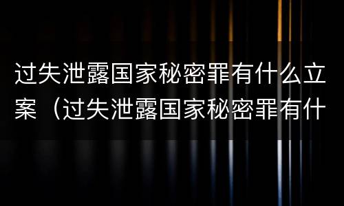 过失泄露国家秘密罪有什么立案（过失泄露国家秘密罪有什么立案条件）