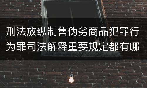 刑法放纵制售伪劣商品犯罪行为罪司法解释重要规定都有哪些