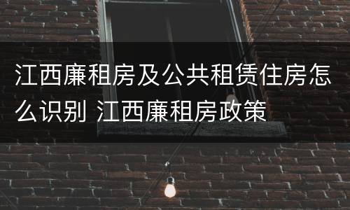 江西廉租房及公共租赁住房怎么识别 江西廉租房政策