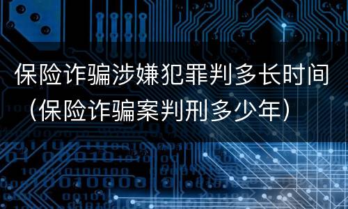 保险诈骗涉嫌犯罪判多长时间（保险诈骗案判刑多少年）