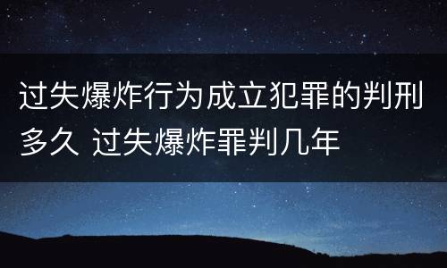 过失爆炸行为成立犯罪的判刑多久 过失爆炸罪判几年