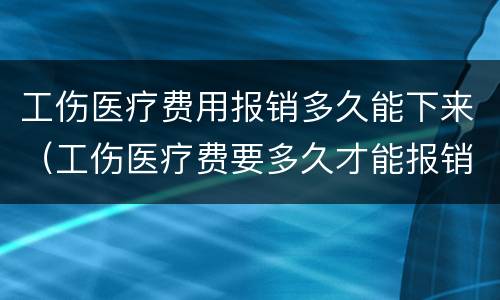 工伤医疗费用报销多久能下来（工伤医疗费要多久才能报销下来）