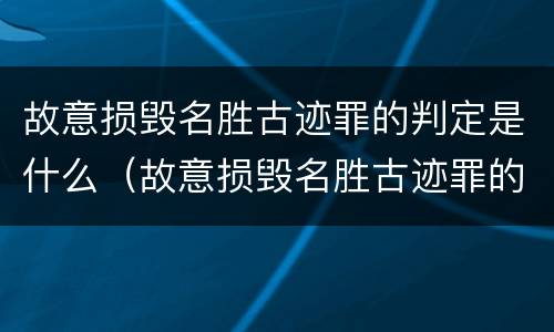 故意损毁名胜古迹罪的判定是什么（故意损毁名胜古迹罪的判定是什么案件）