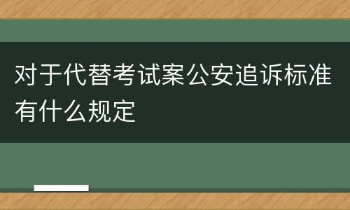 对于代替考试案公安追诉标准有什么规定