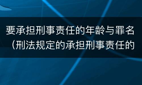 要承担刑事责任的年龄与罪名（刑法规定的承担刑事责任的年龄）