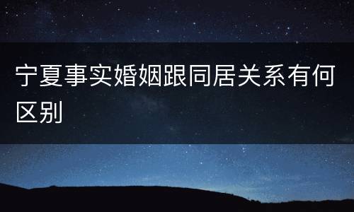 宁夏事实婚姻跟同居关系有何区别