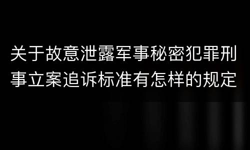 关于故意泄露军事秘密犯罪刑事立案追诉标准有怎样的规定
