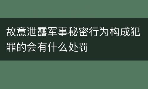 故意泄露军事秘密行为构成犯罪的会有什么处罚