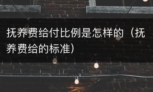 抚养费给付比例是怎样的（抚养费给的标准）