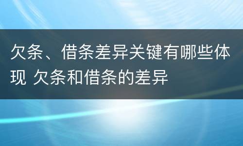 欠条、借条差异关键有哪些体现 欠条和借条的差异
