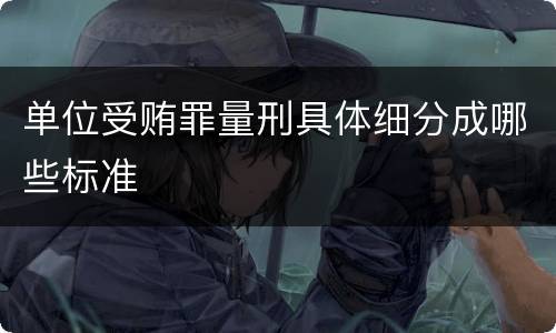 单位受贿罪量刑具体细分成哪些标准