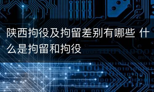 陕西拘役及拘留差别有哪些 什么是拘留和拘役