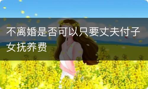 不离婚是否可以只要丈夫付子女抚养费