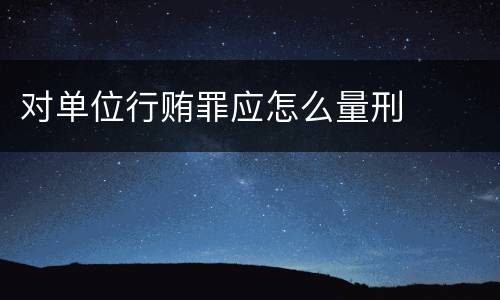 对单位行贿罪应怎么量刑