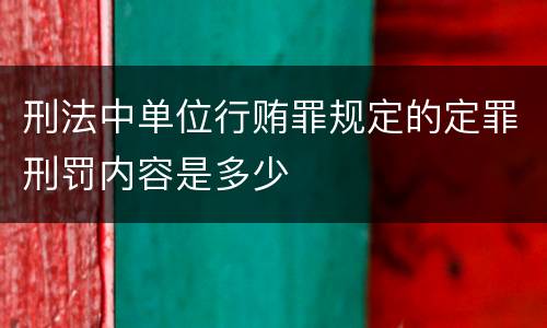 刑法中单位行贿罪规定的定罪刑罚内容是多少