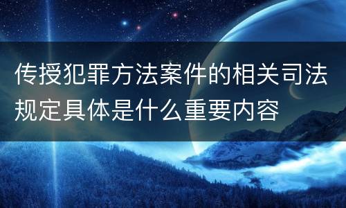 传授犯罪方法案件的相关司法规定具体是什么重要内容