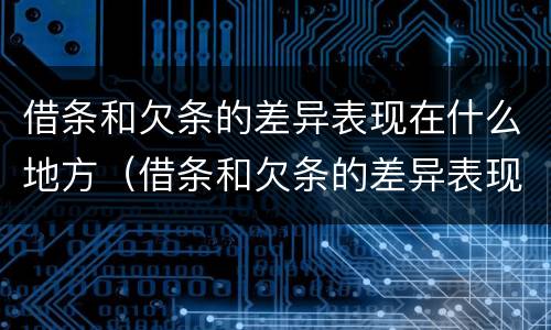 借条和欠条的差异表现在什么地方（借条和欠条的差异表现在什么地方怎么写）