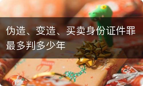 伪造、变造、买卖身份证件罪最多判多少年