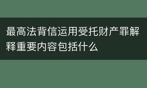 最高法背信运用受托财产罪解释重要内容包括什么