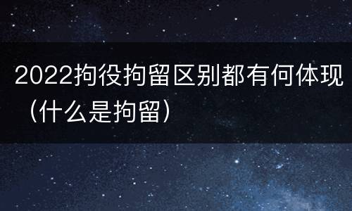 2022拘役拘留区别都有何体现（什么是拘留）