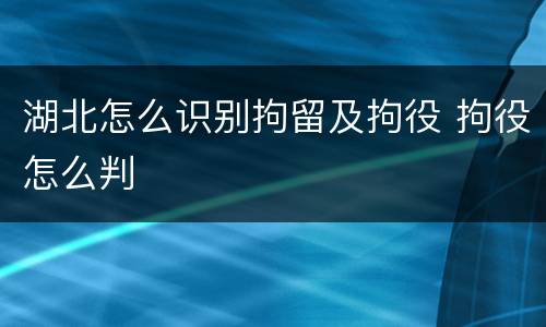 湖北怎么识别拘留及拘役 拘役怎么判