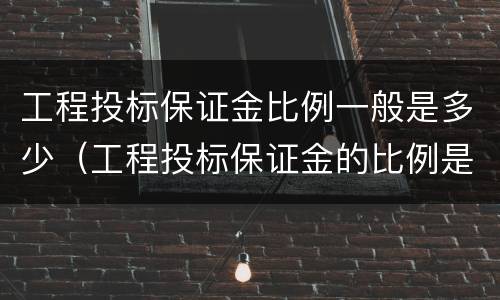 工程投标保证金比例一般是多少（工程投标保证金的比例是多少）