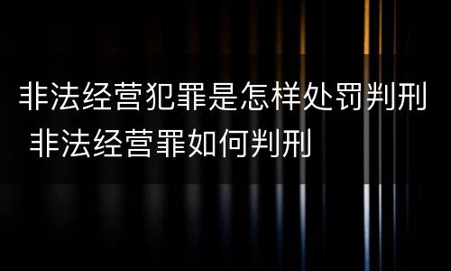 非法经营犯罪是怎样处罚判刑 非法经营罪如何判刑