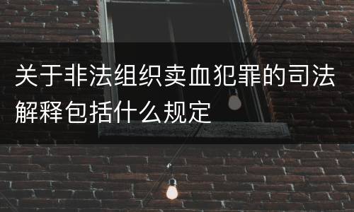 关于非法组织卖血犯罪的司法解释包括什么规定