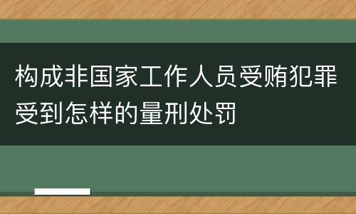 构成非国家工作人员受贿犯罪受到怎样的量刑处罚