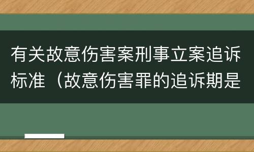 有关故意伤害案刑事立案追诉标准（故意伤害罪的追诉期是多长时间）