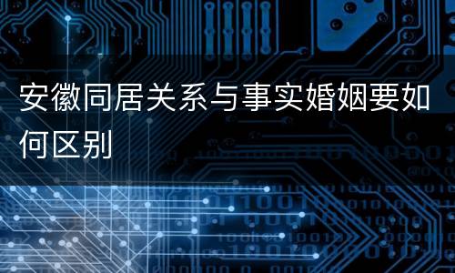 安徽同居关系与事实婚姻要如何区别