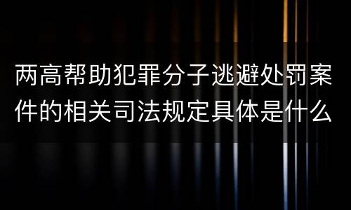 两高帮助犯罪分子逃避处罚案件的相关司法规定具体是什么内容